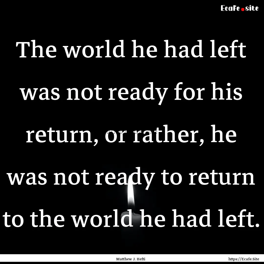 The world he had left was not ready for his.... : Quote by Matthew J. Hefti