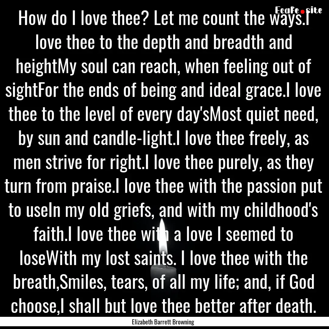 How do I love thee? Let me count the ways.I.... : Quote by Elizabeth Barrett Browning