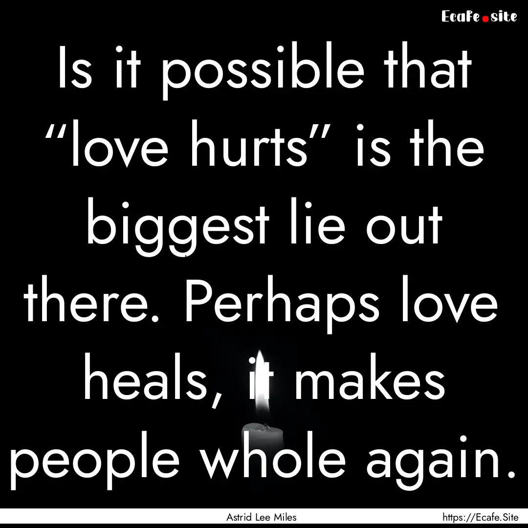 Is it possible that “love hurts” is the.... : Quote by Astrid Lee Miles