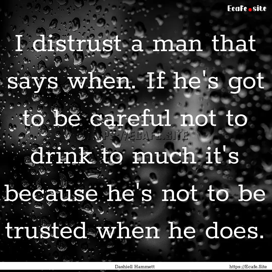 I distrust a man that says when. If he's.... : Quote by Dashiell Hammett