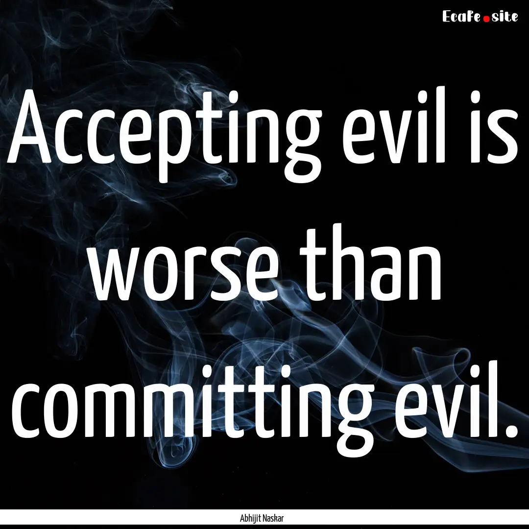 Accepting evil is worse than committing evil..... : Quote by Abhijit Naskar