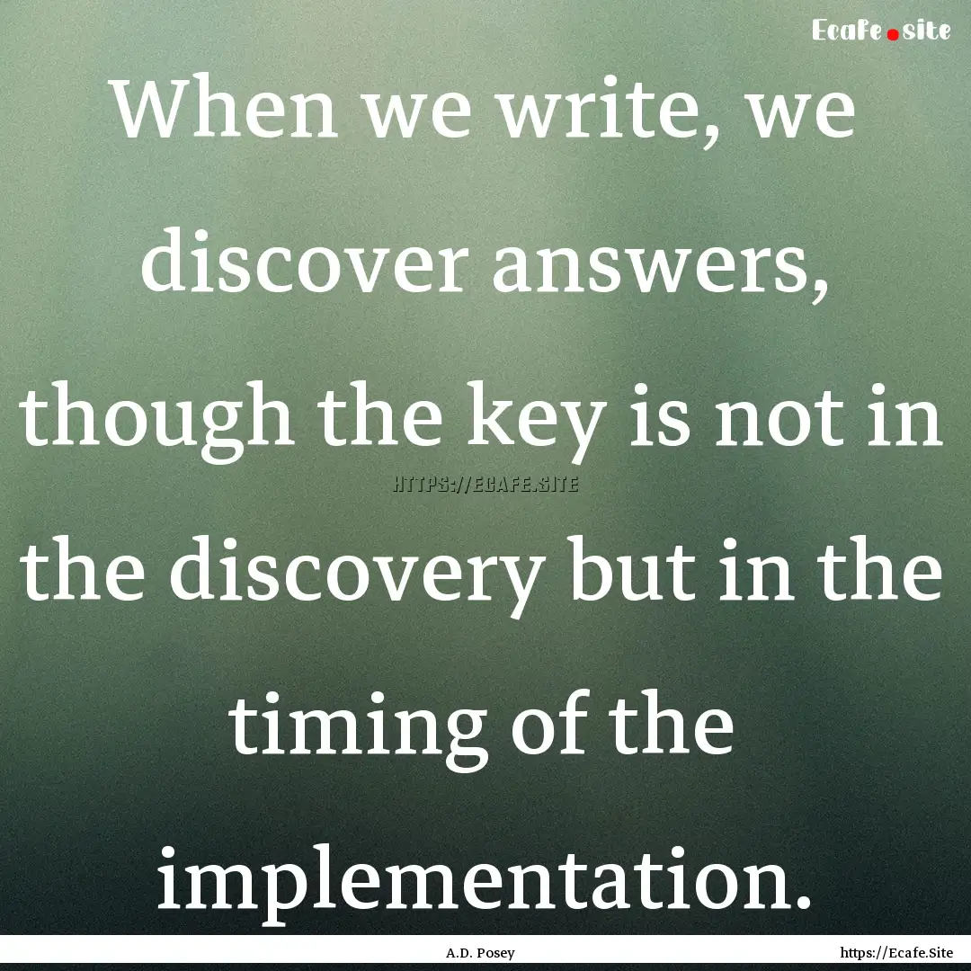 When we write, we discover answers, though.... : Quote by A.D. Posey