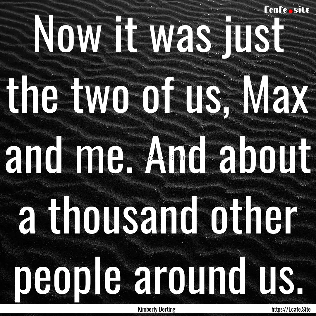 Now it was just the two of us, Max and me..... : Quote by Kimberly Derting