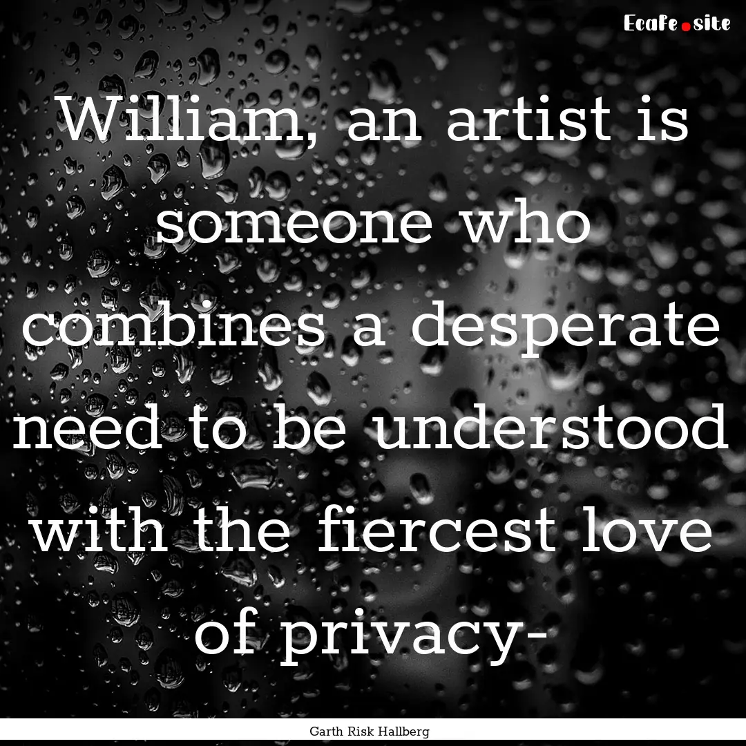 William, an artist is someone who combines.... : Quote by Garth Risk Hallberg