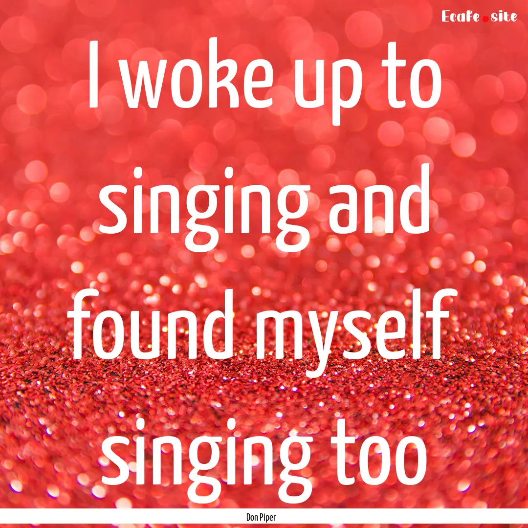 I woke up to singing and found myself singing.... : Quote by Don Piper