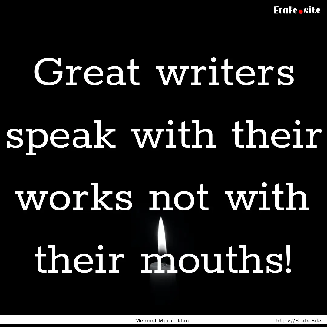 Great writers speak with their works not.... : Quote by Mehmet Murat ildan