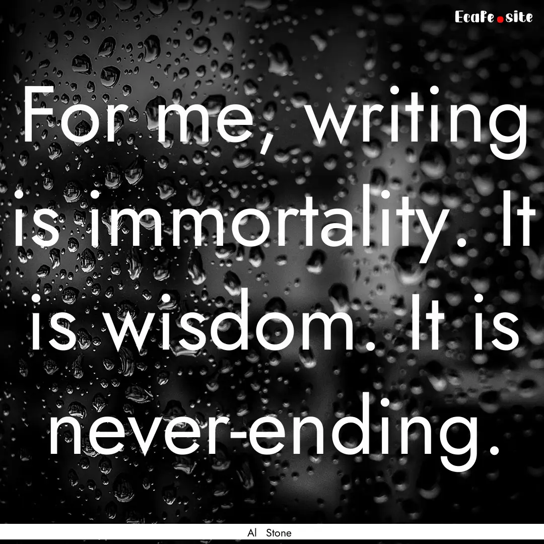 For me, writing is immortality. It is wisdom..... : Quote by Al Stone