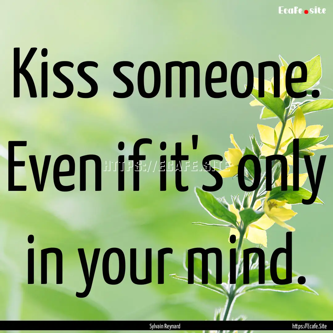 Kiss someone. Even if it's only in your mind..... : Quote by Sylvain Reynard