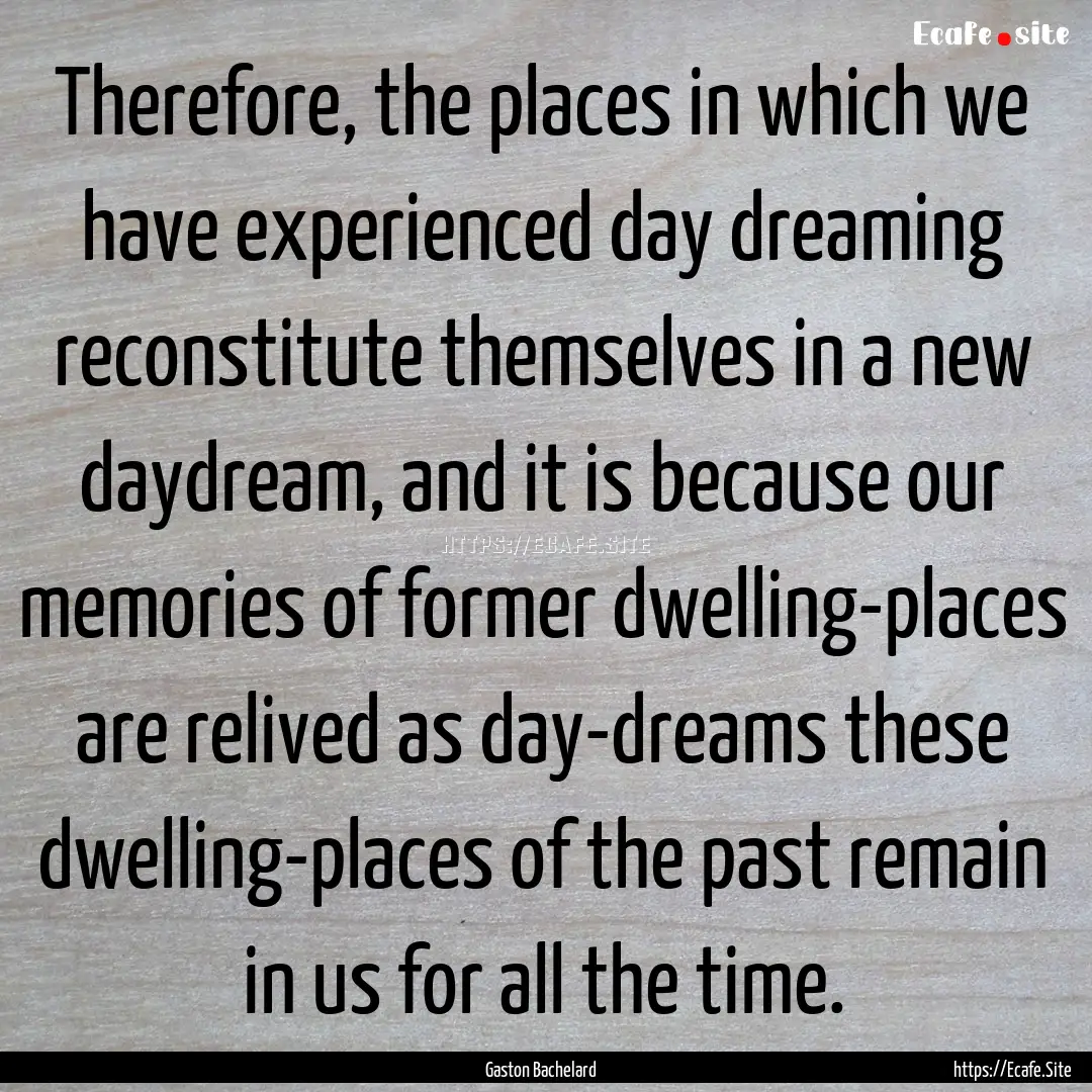 Therefore, the places in which we have experienced.... : Quote by Gaston Bachelard