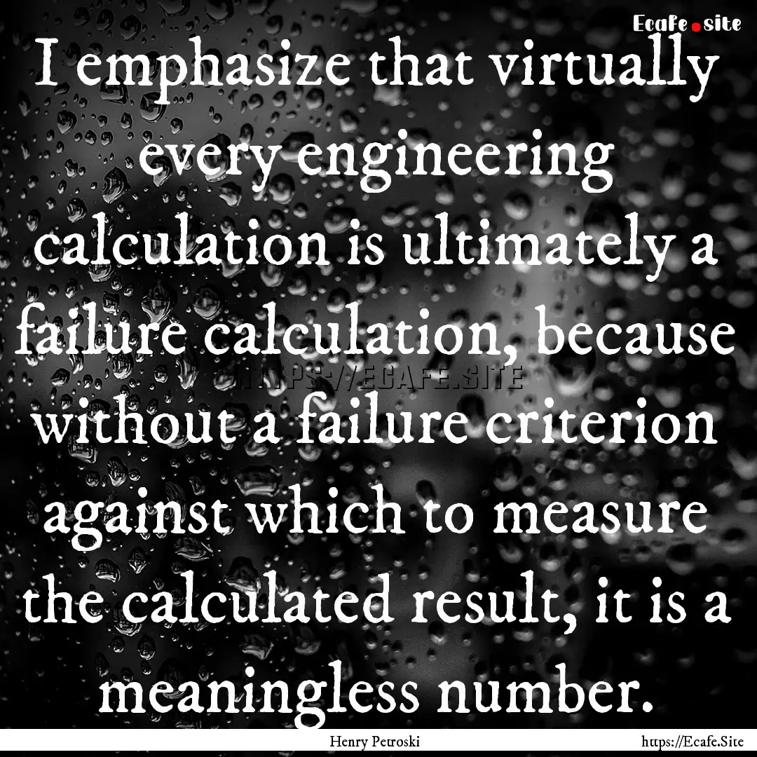 I emphasize that virtually every engineering.... : Quote by Henry Petroski