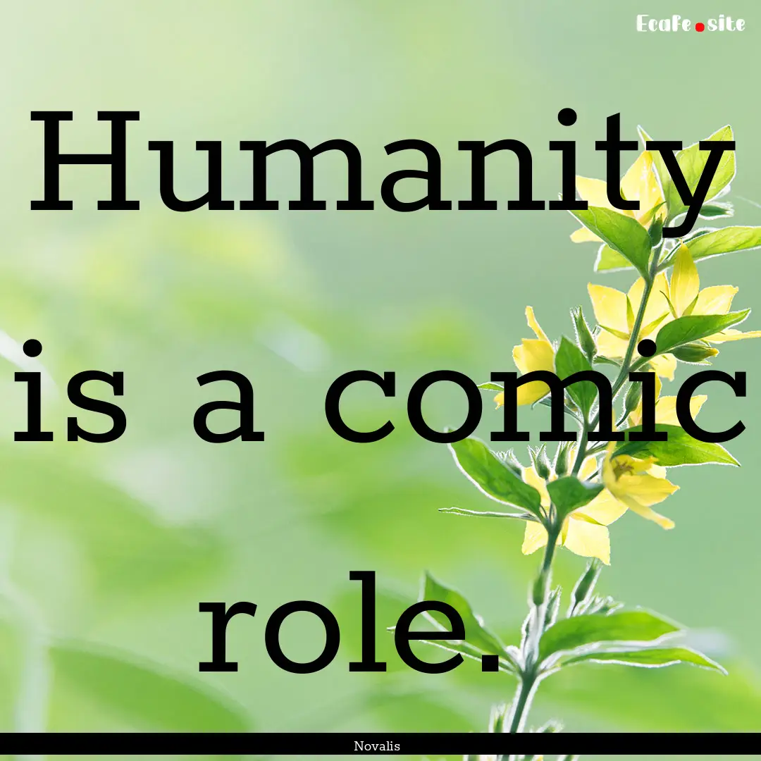 Humanity is a comic role. : Quote by Novalis