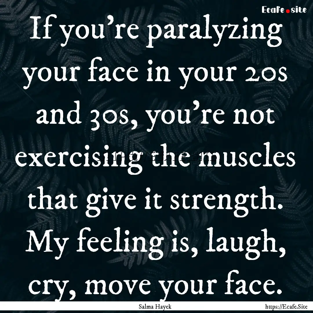 If you're paralyzing your face in your 20s.... : Quote by Salma Hayek