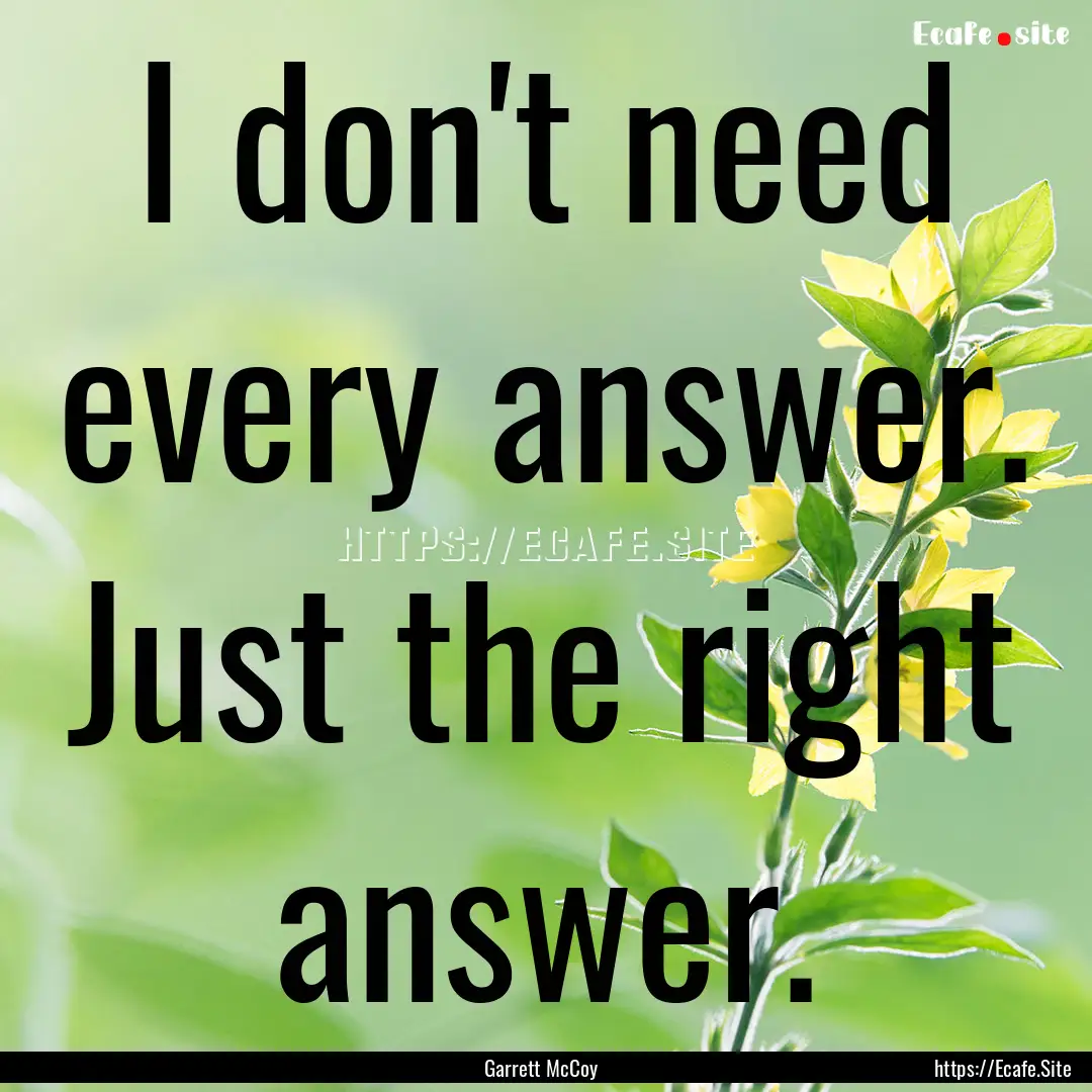 I don't need every answer. Just the right.... : Quote by Garrett McCoy