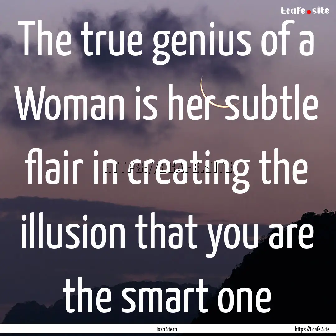 The true genius of a Woman is her subtle.... : Quote by Josh Stern