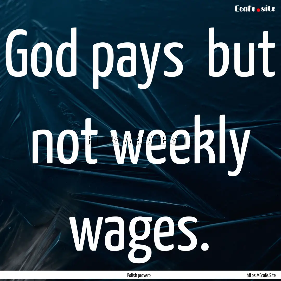 God pays but not weekly wages. : Quote by Polish proverb