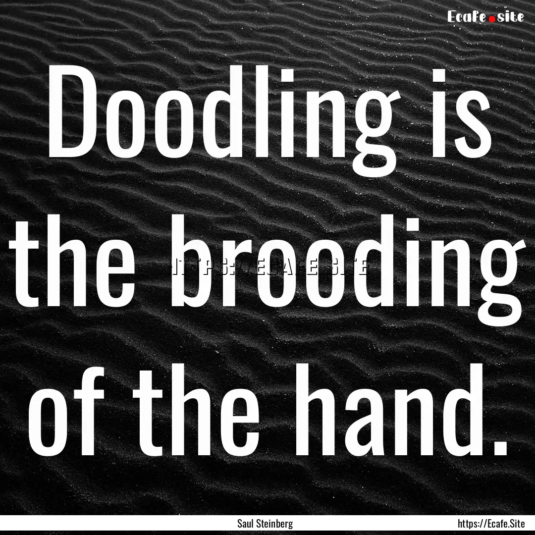 Doodling is the brooding of the hand. : Quote by Saul Steinberg