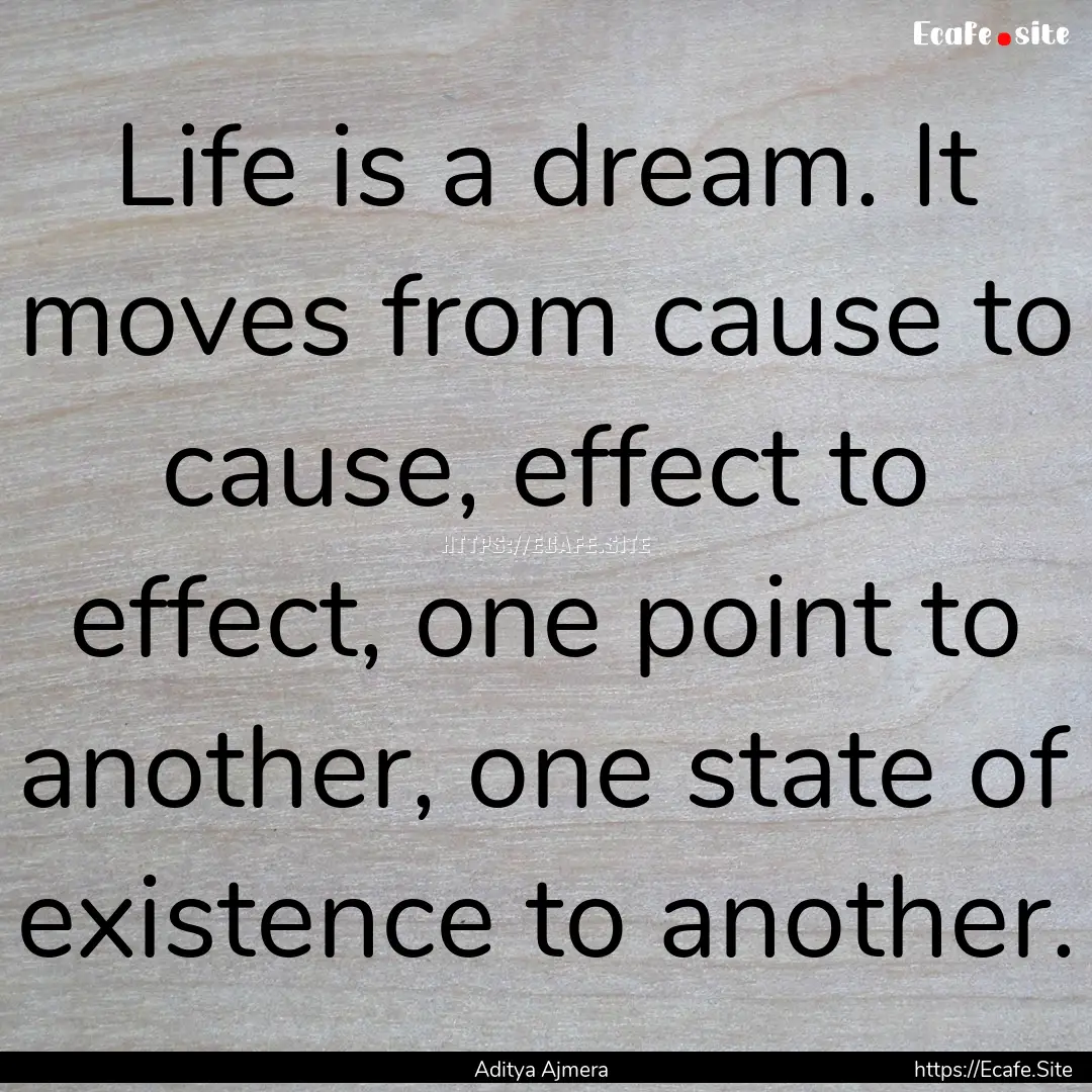 Life is a dream. It moves from cause to cause,.... : Quote by Aditya Ajmera