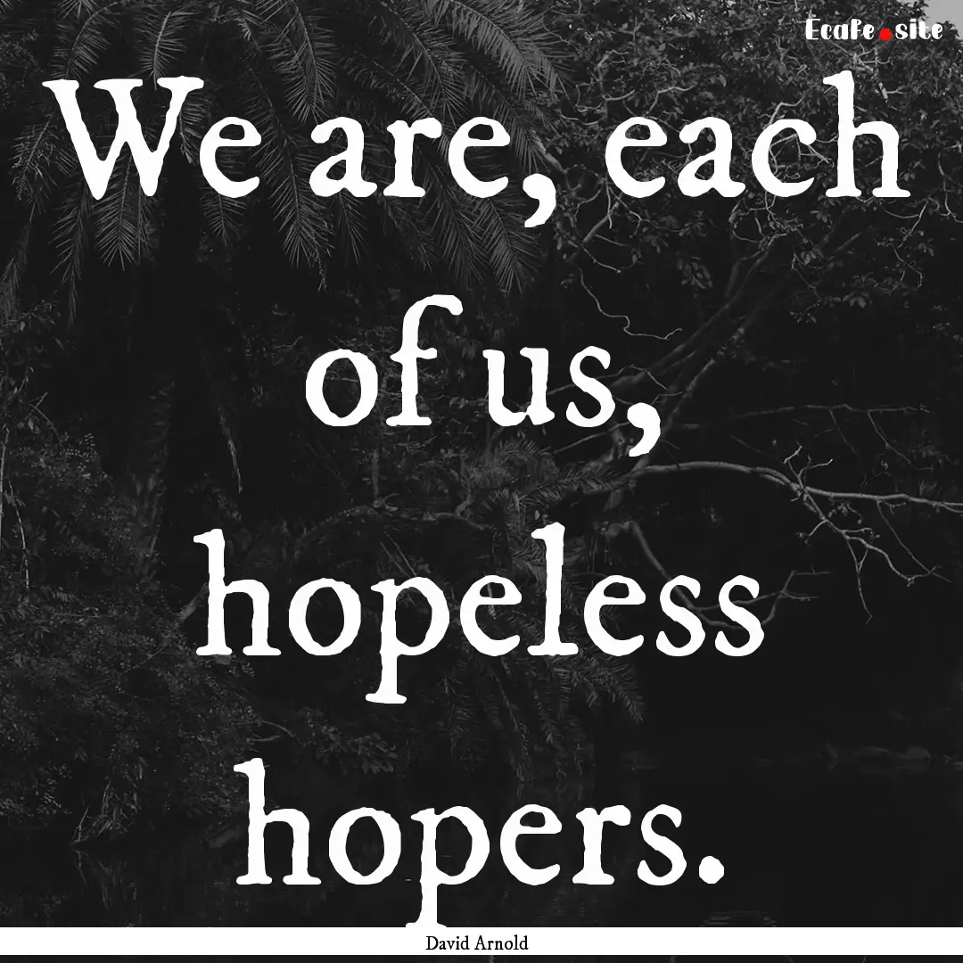 We are, each of us, hopeless hopers. : Quote by David Arnold