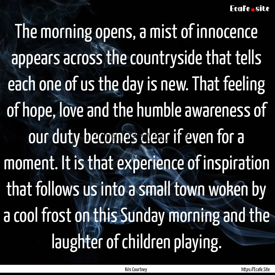 The morning opens, a mist of innocence appears.... : Quote by Kris Courtney