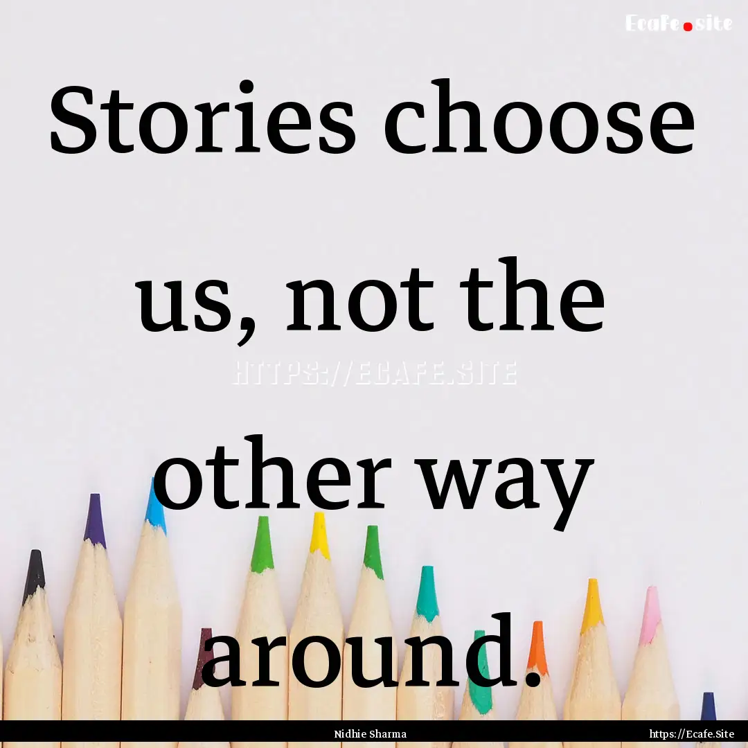 Stories choose us, not the other way around..... : Quote by Nidhie Sharma