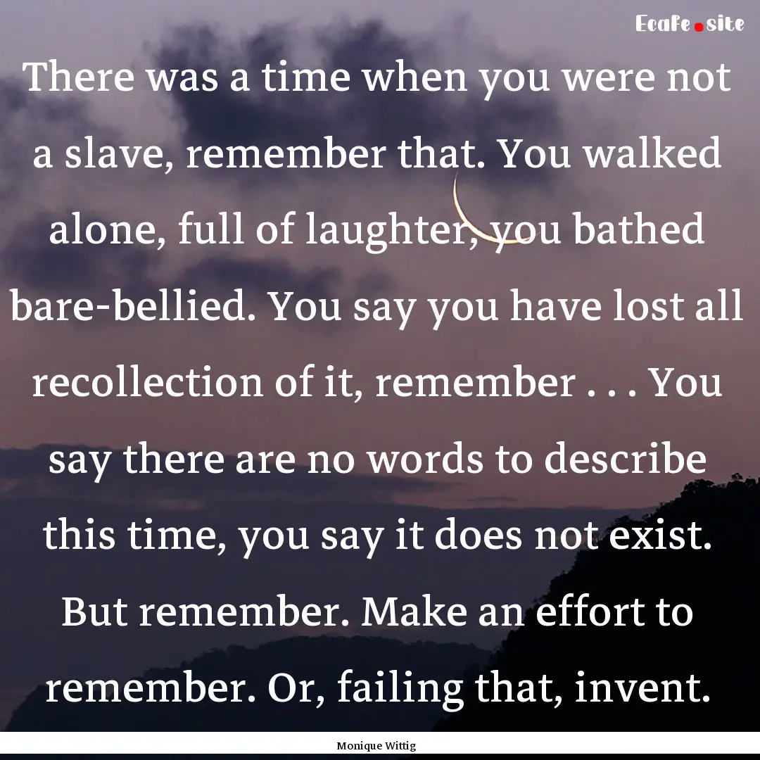 There was a time when you were not a slave,.... : Quote by Monique Wittig