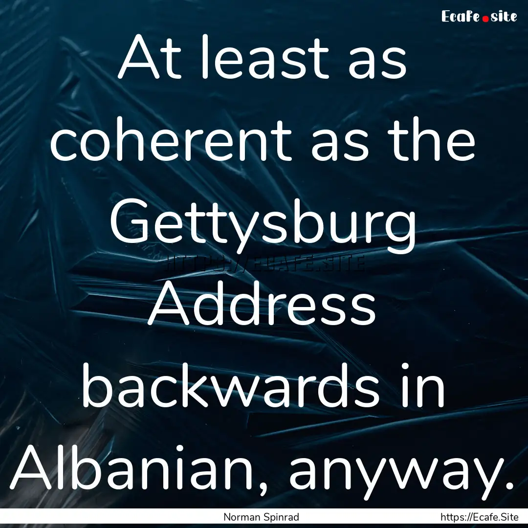 At least as coherent as the Gettysburg Address.... : Quote by Norman Spinrad