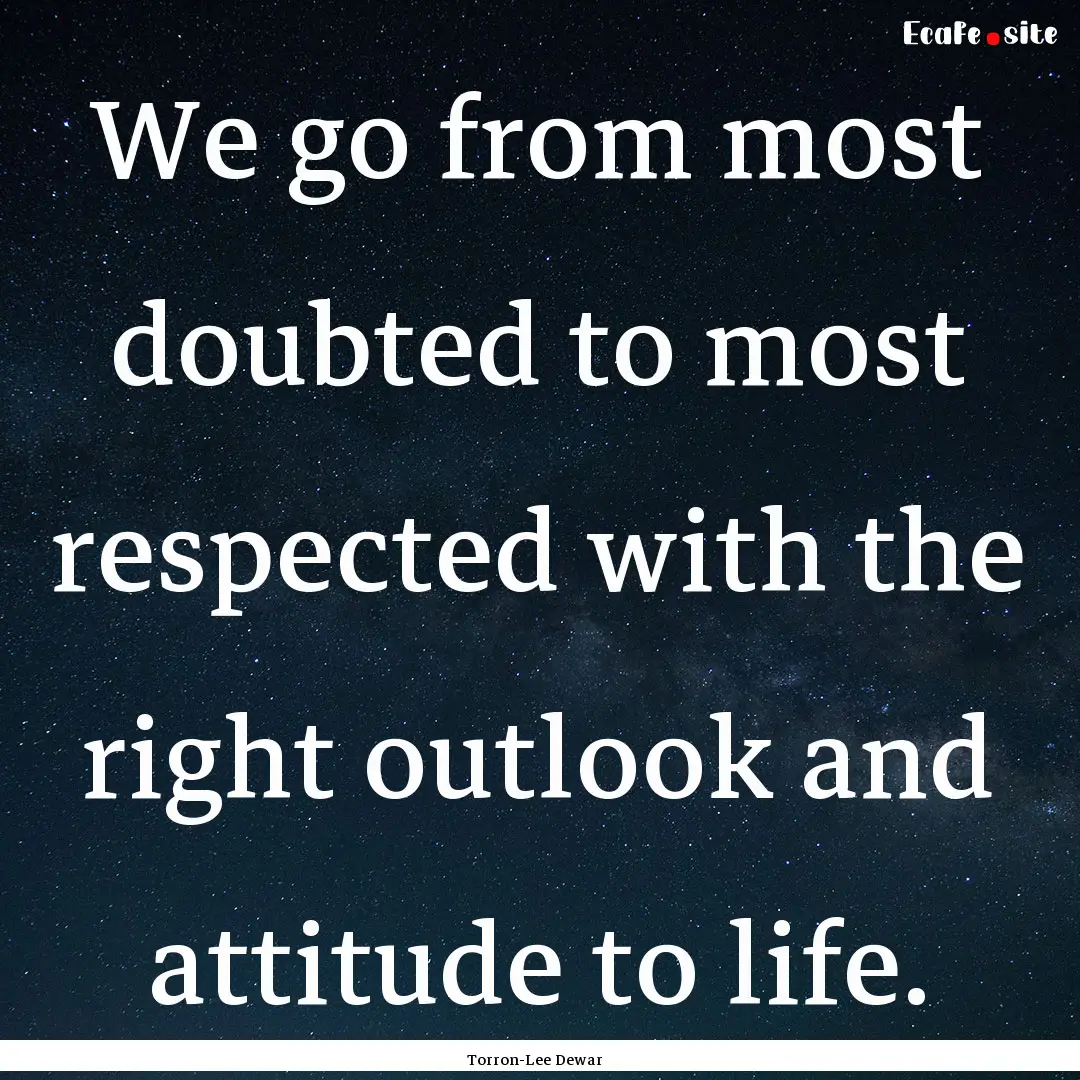 We go from most doubted to most respected.... : Quote by Torron-Lee Dewar