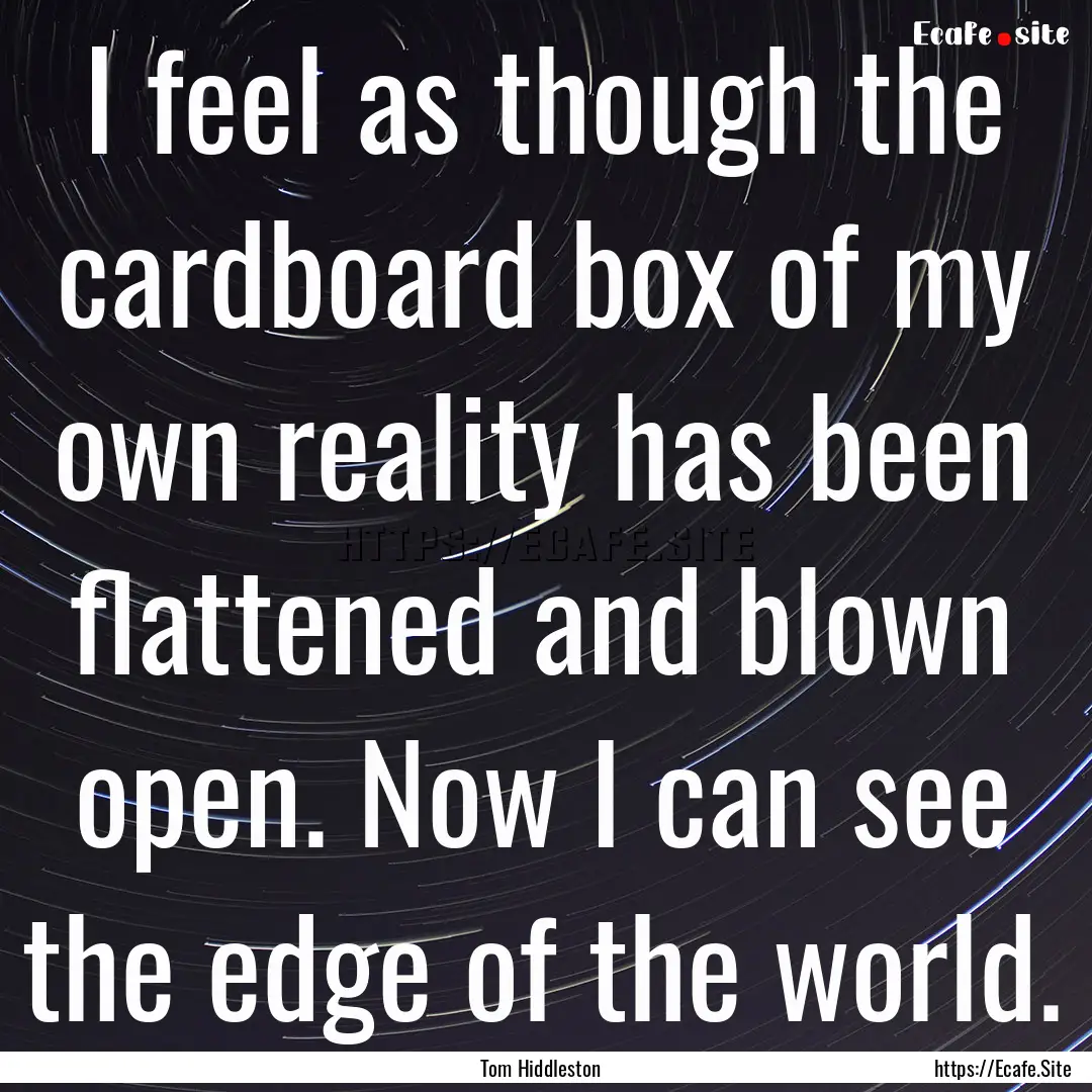 I feel as though the cardboard box of my.... : Quote by Tom Hiddleston