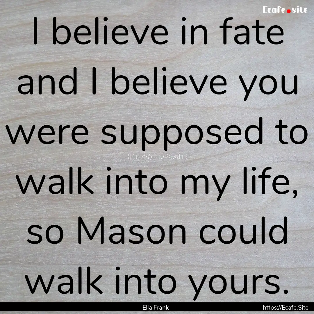 I believe in fate and I believe you were.... : Quote by Ella Frank