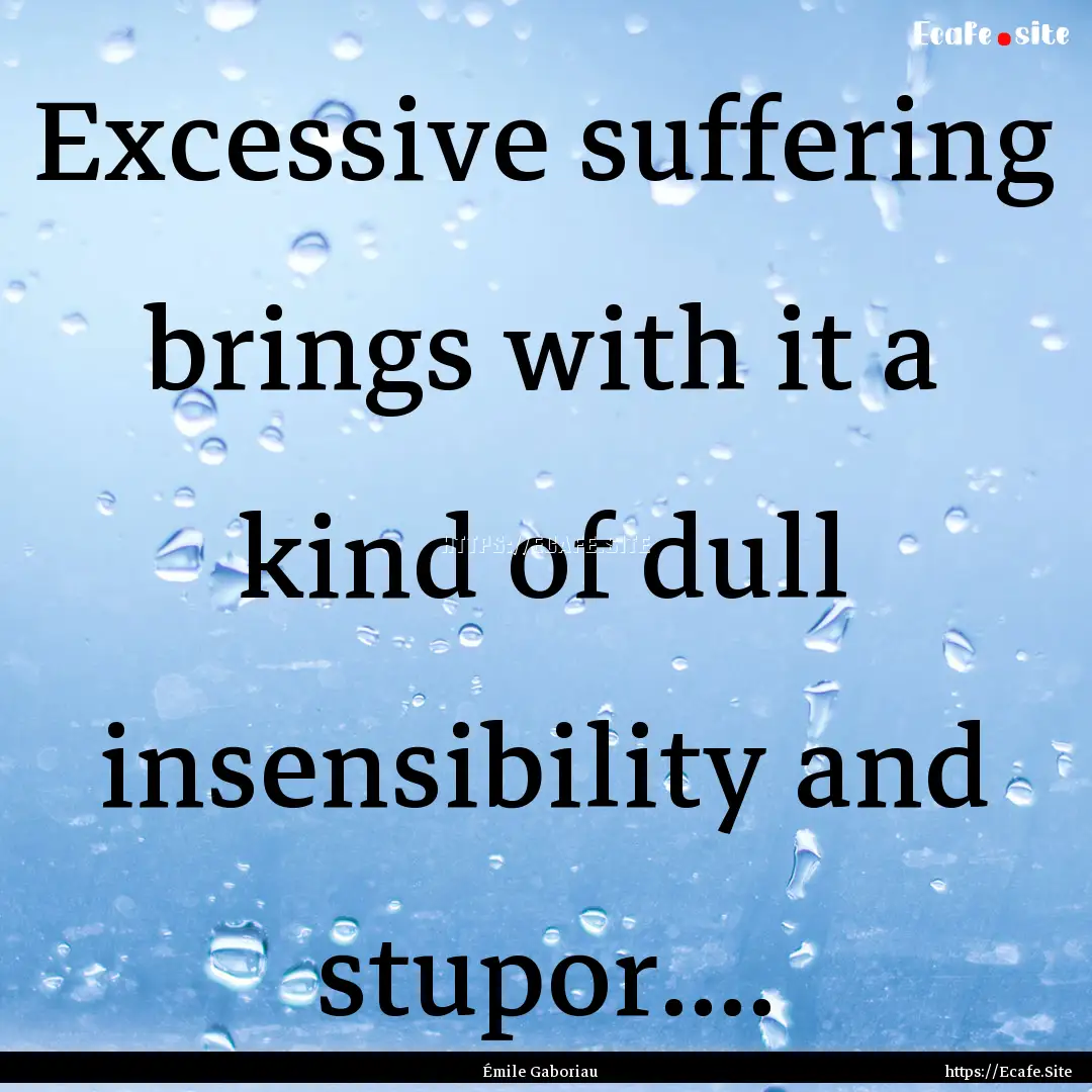 Excessive suffering brings with it a kind.... : Quote by Émile Gaboriau