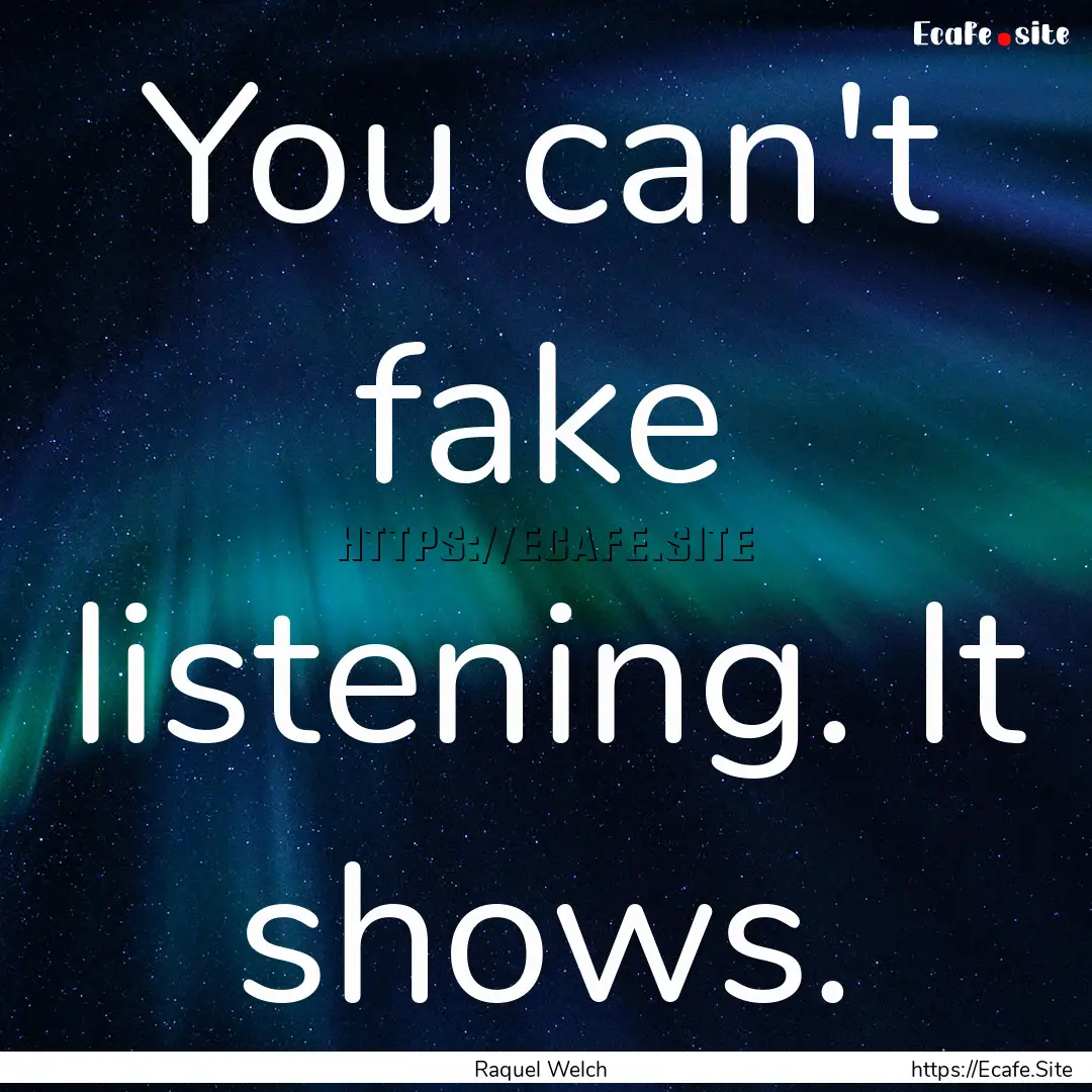 You can't fake listening. It shows. : Quote by Raquel Welch