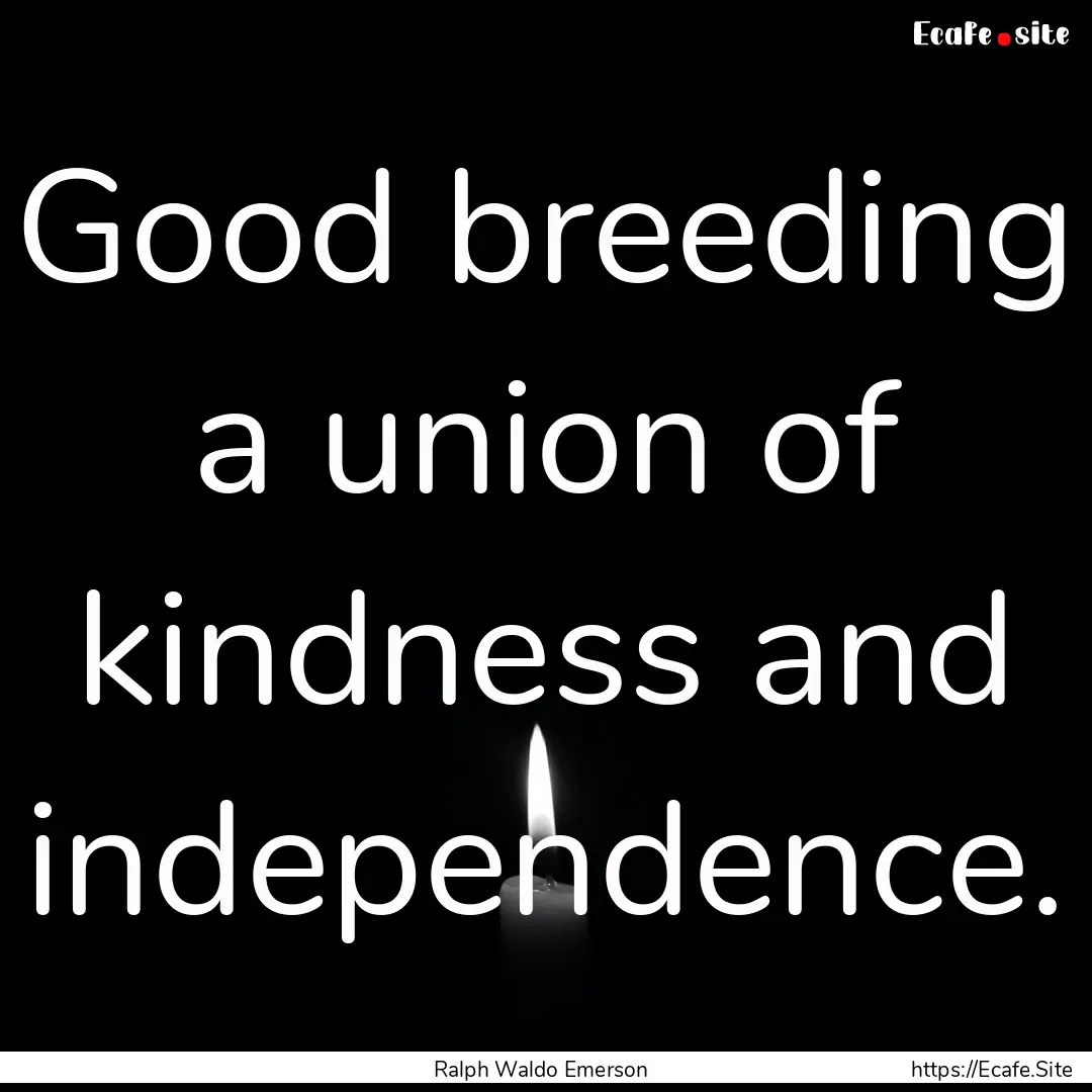 Good breeding a union of kindness and independence..... : Quote by Ralph Waldo Emerson