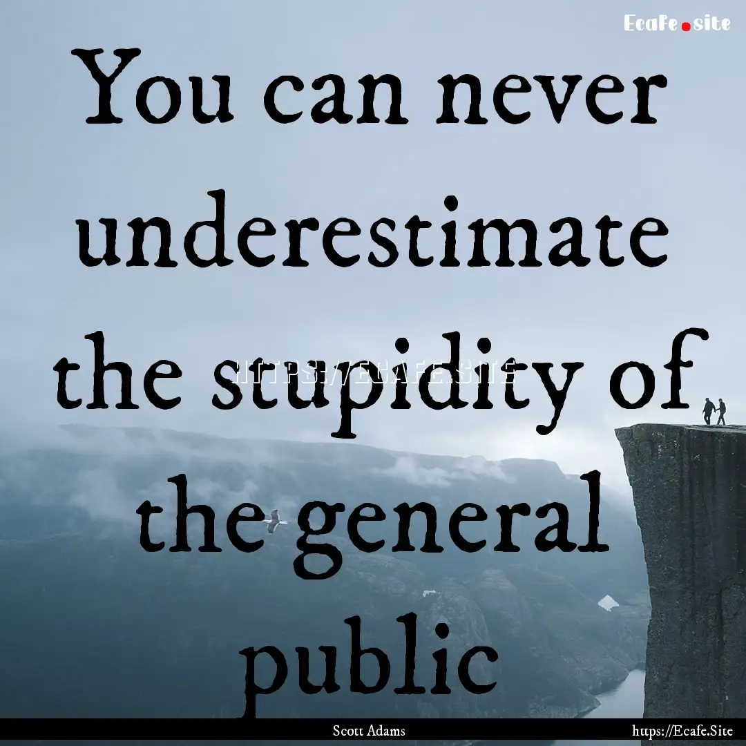 You can never underestimate the stupidity.... : Quote by Scott Adams