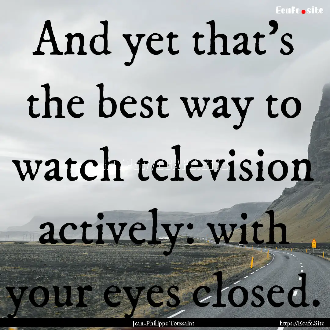 And yet that's the best way to watch television.... : Quote by Jean-Philippe Toussaint