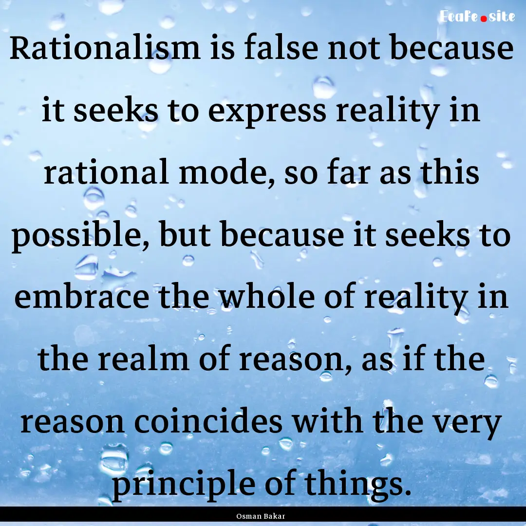 Rationalism is false not because it seeks.... : Quote by Osman Bakar