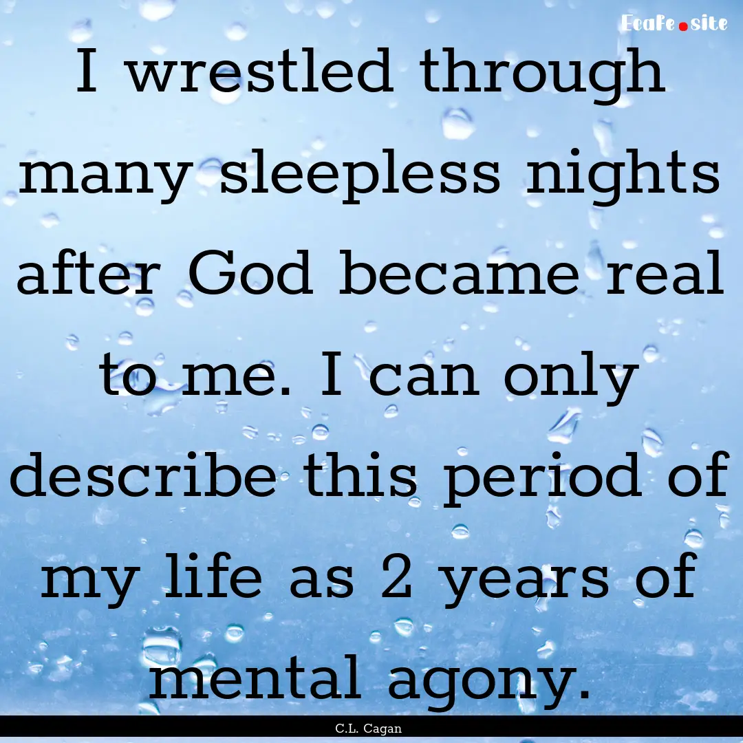 I wrestled through many sleepless nights.... : Quote by C.L. Cagan