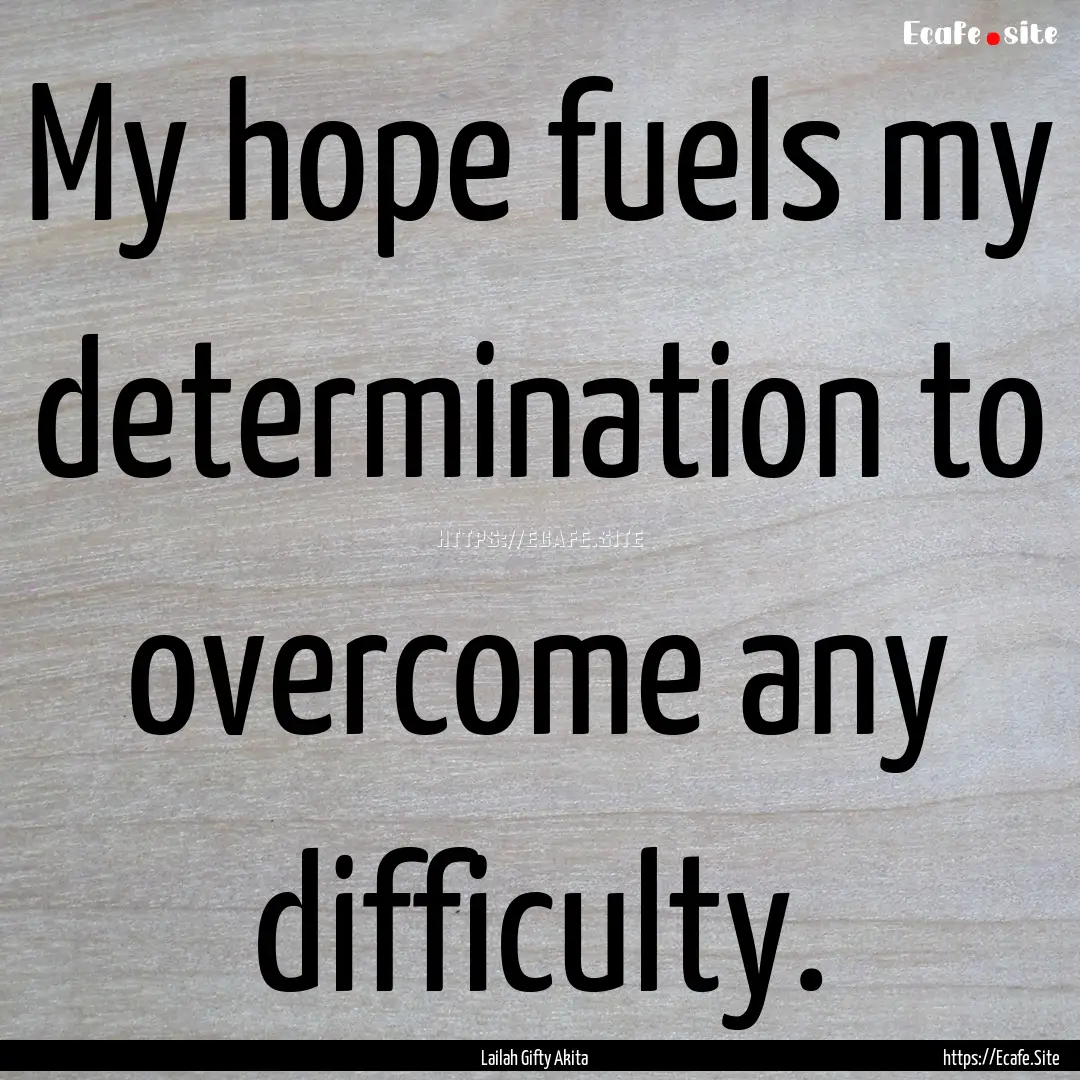 My hope fuels my determination to overcome.... : Quote by Lailah Gifty Akita