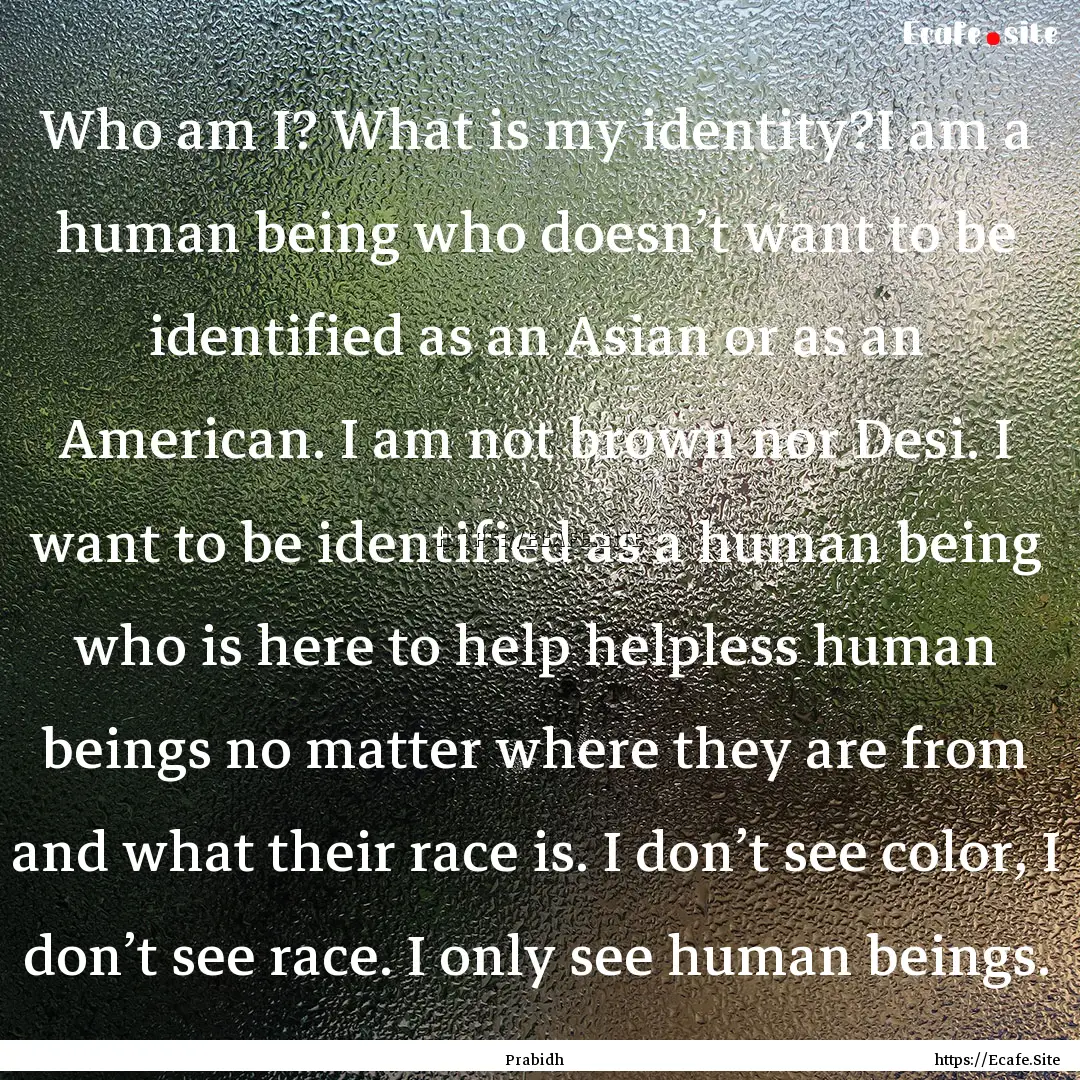 Who am I? What is my identity?I am a human.... : Quote by Prabidh