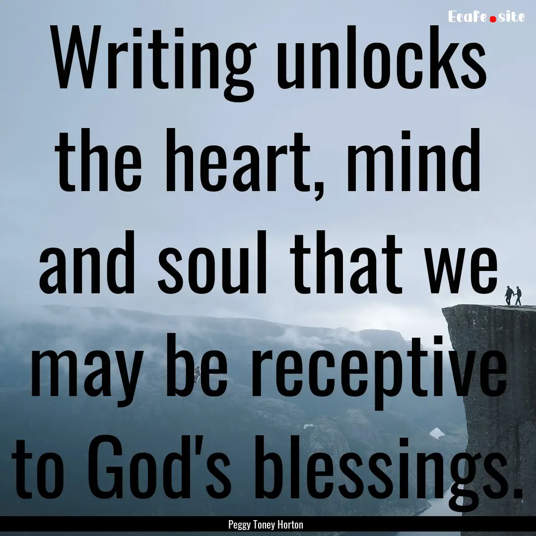 Writing unlocks the heart, mind and soul.... : Quote by Peggy Toney Horton