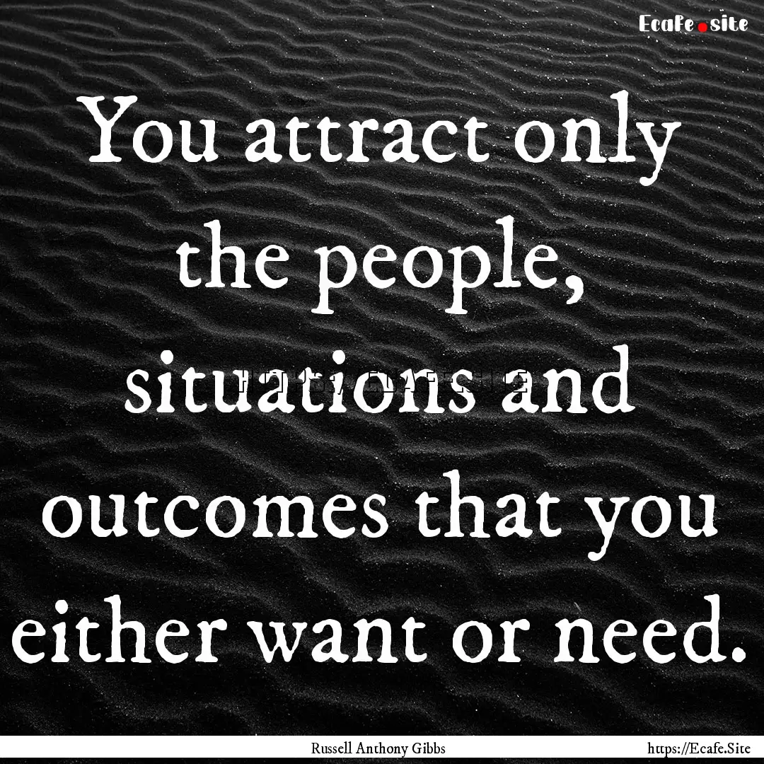 You attract only the people, situations and.... : Quote by Russell Anthony Gibbs