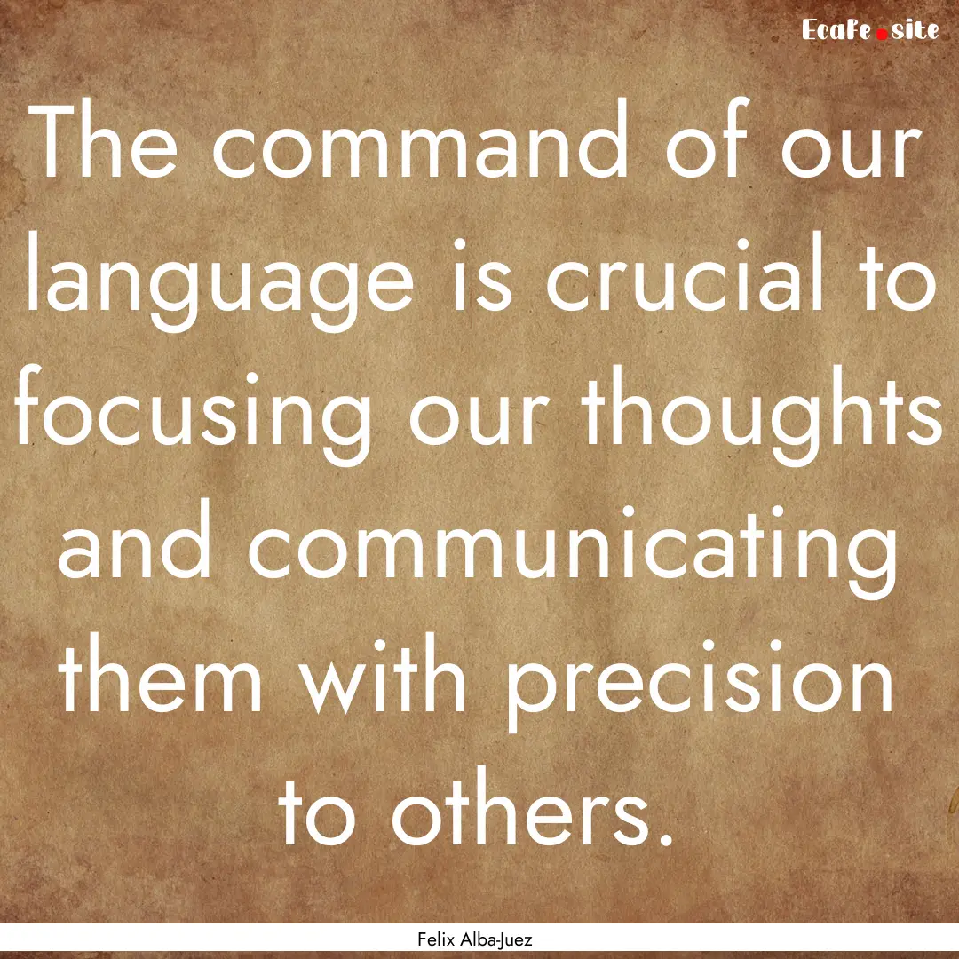 The command of our language is crucial to.... : Quote by Felix Alba-Juez