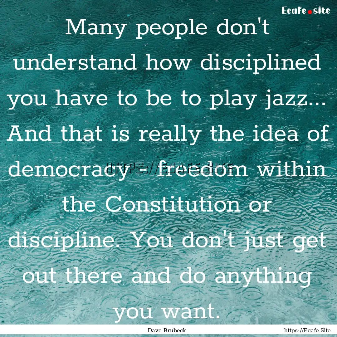 Many people don't understand how disciplined.... : Quote by Dave Brubeck