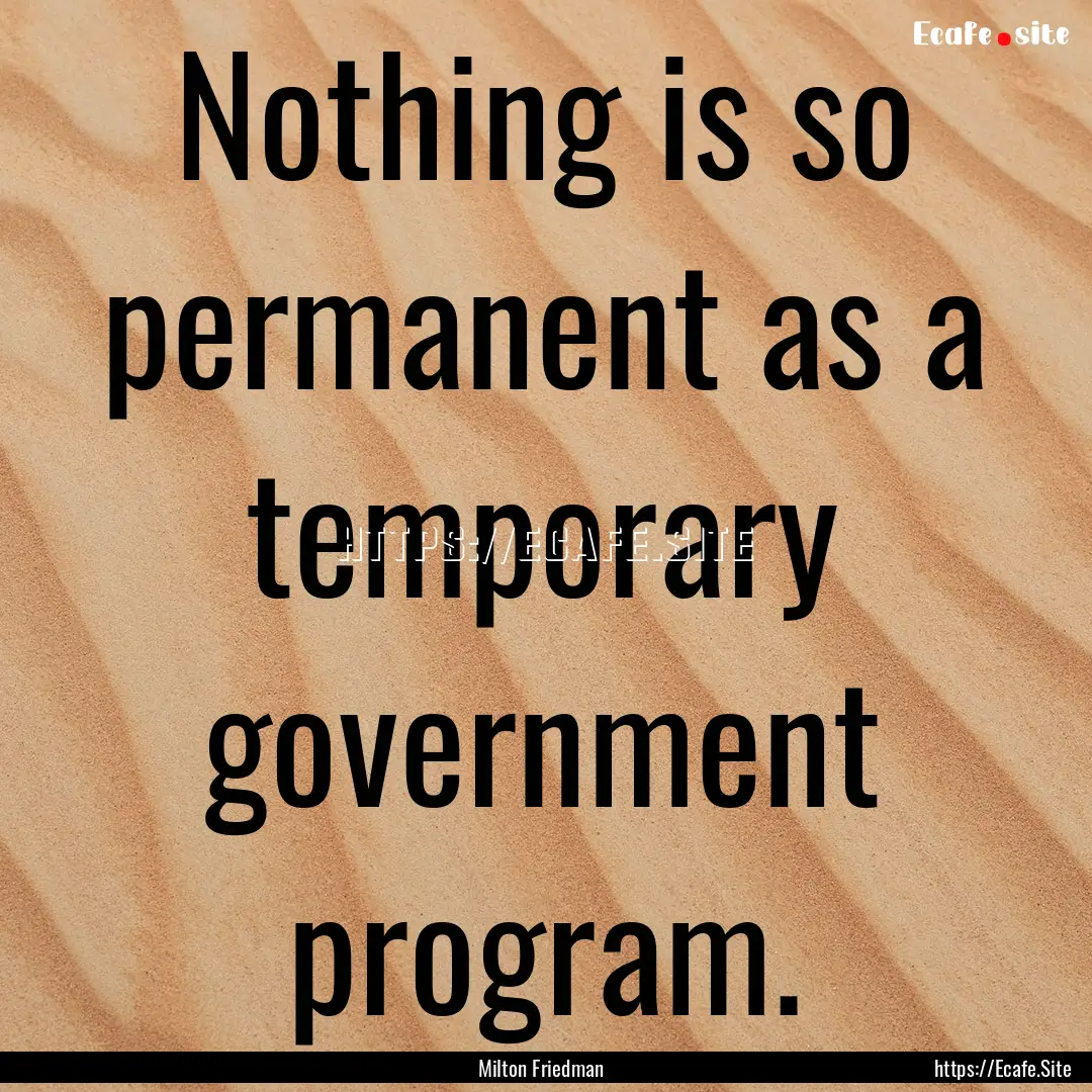 Nothing is so permanent as a temporary government.... : Quote by Milton Friedman