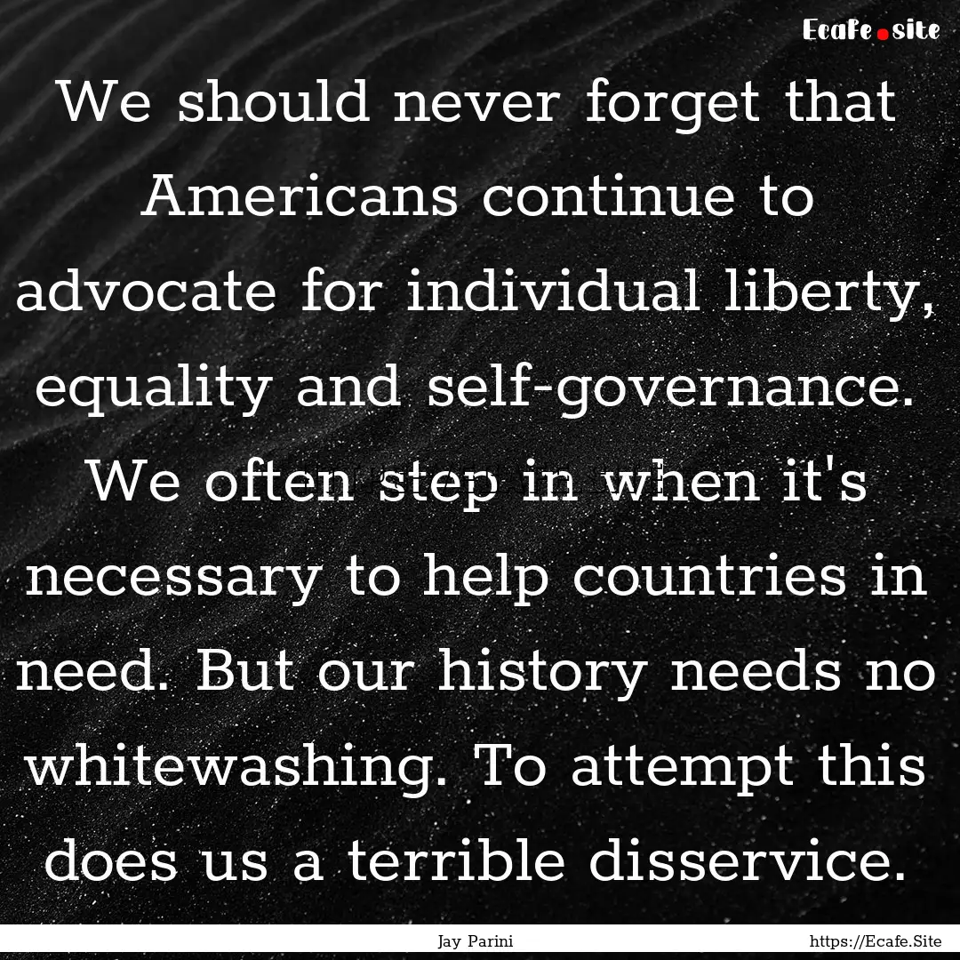 We should never forget that Americans continue.... : Quote by Jay Parini