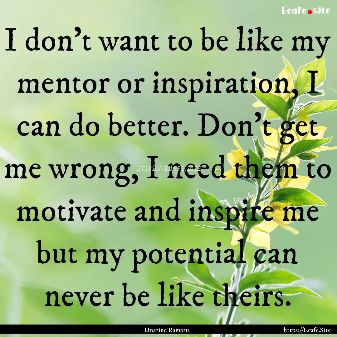 I don't want to be like my mentor or inspiration,.... : Quote by Unarine Ramaru