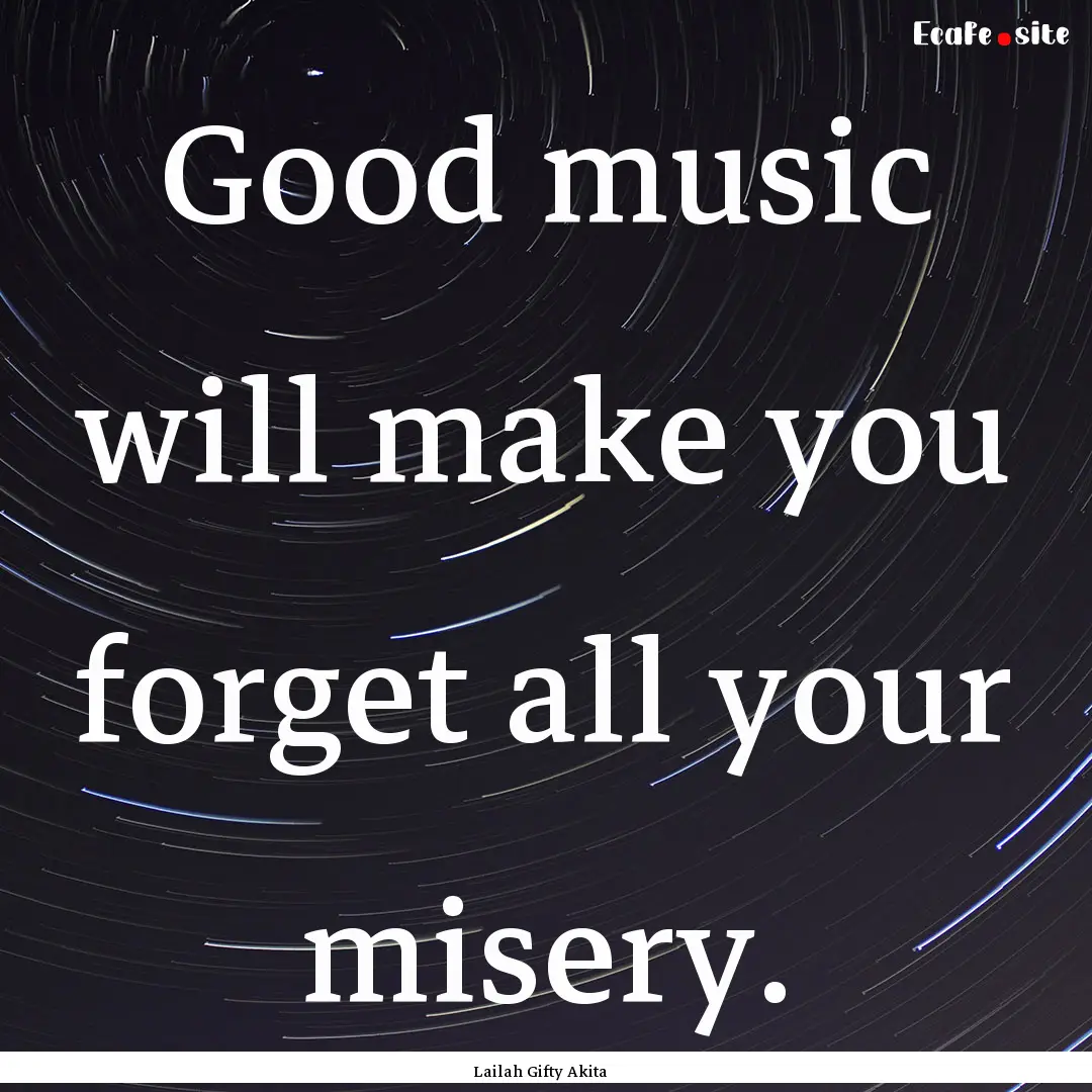 Good music will make you forget all your.... : Quote by Lailah Gifty Akita