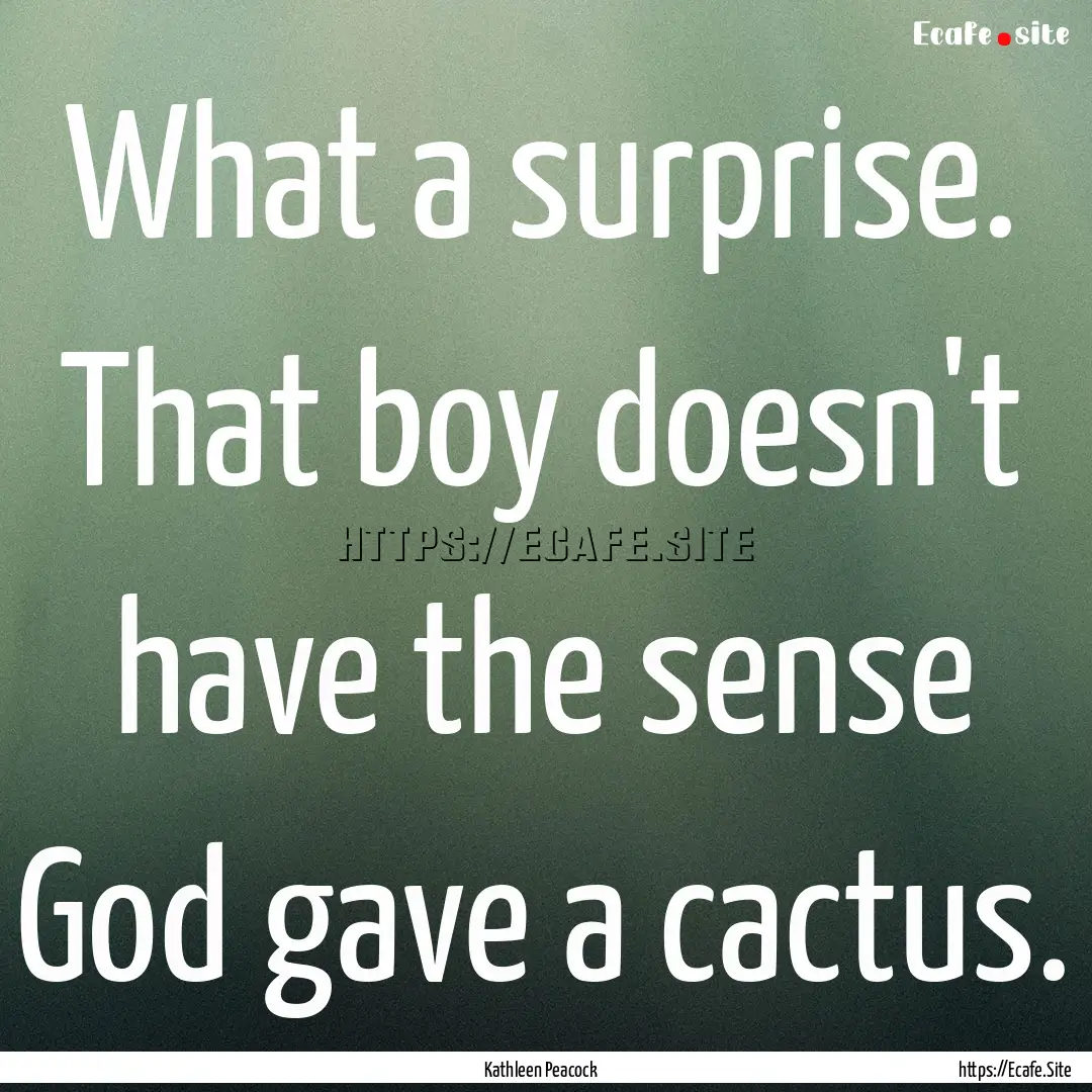 What a surprise. That boy doesn't have the.... : Quote by Kathleen Peacock