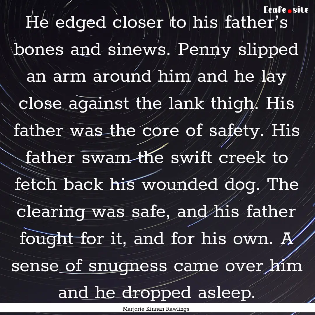 He edged closer to his father’s bones and.... : Quote by Marjorie Kinnan Rawlings