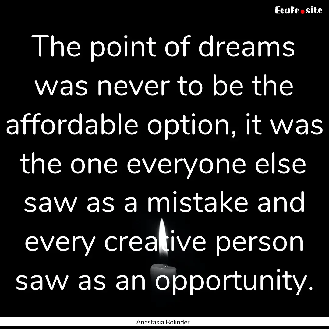 The point of dreams was never to be the affordable.... : Quote by Anastasia Bolinder