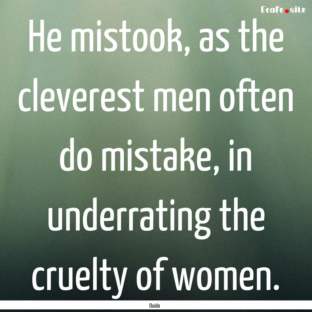 He mistook, as the cleverest men often do.... : Quote by Ouida